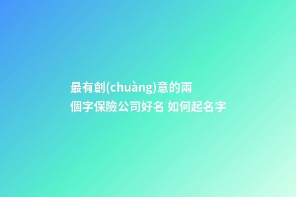 最有創(chuàng)意的兩個字保險公司好名 如何起名字